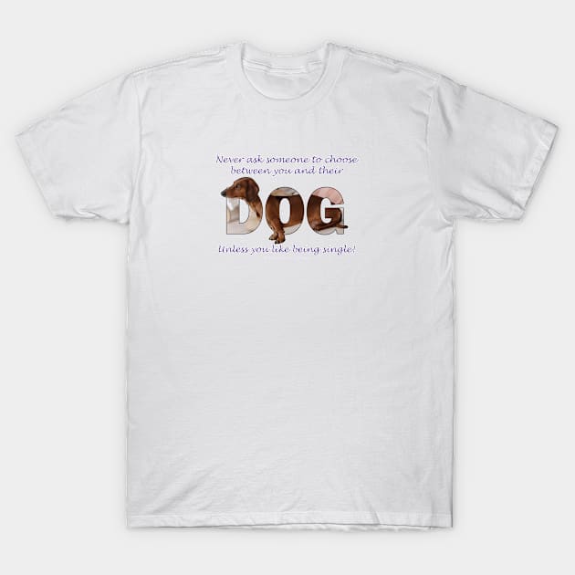 Never ask someone to choose between you and their dog unless you like being single - Dachshund oil painting word art T-Shirt by DawnDesignsWordArt